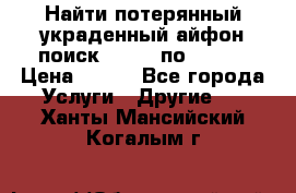 Найти потерянный/украденный айфон/поиск iPhone по imei. › Цена ­ 400 - Все города Услуги » Другие   . Ханты-Мансийский,Когалым г.
